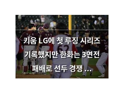 키움 LG에 첫 루징 시리즈 기록했지만 한화는 3연전 패배로 선두 경쟁 격해져