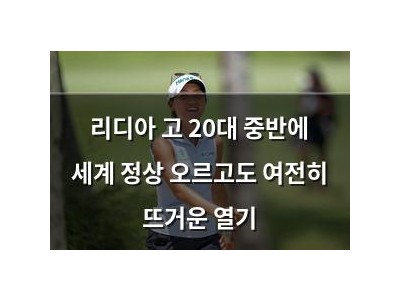 리디아 고 20대 중반에 세계 정상 오르고도 여전히 뜨거운 열기