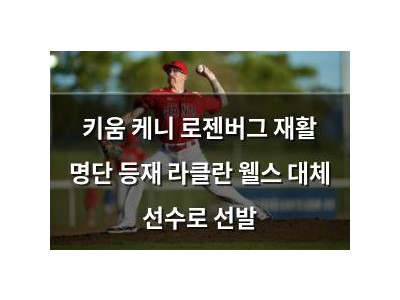 키움 케니 로젠버그 재활 명단 등재 라클란 웰스 대체 선수로 선발