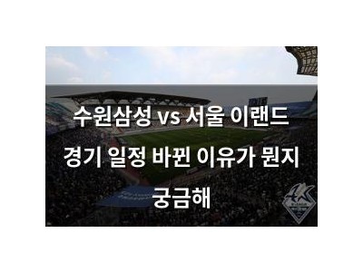 수원삼성 vs 서울 이랜드 경기 일정 바뀐 이유가 뭔지 궁금해