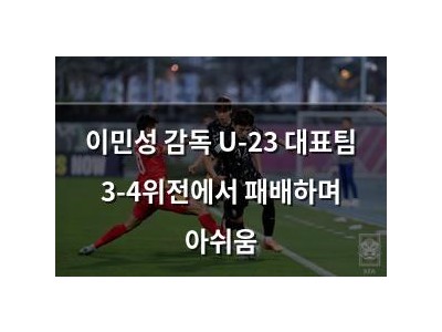 이민성 감독 U-23 대표팀 3-4위전에서 패배하며 아쉬움
