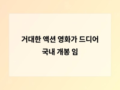 거대한 액션 영화가 드디어 국내 개봉 임