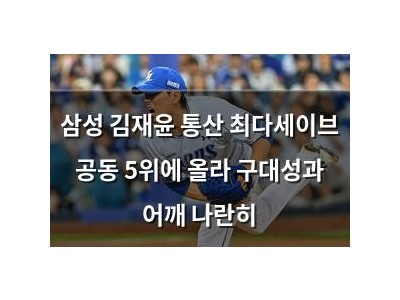 삼성 김재윤 통산 최다세이브 공동 5위에 올라 구대성과 어깨 나란히