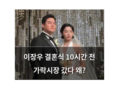 이장우 결혼식 10시간 전 가락시장 갔다 왜?