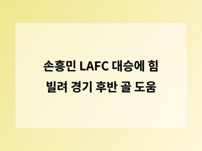 손흥민 LAFC 대승에 힘 빌려 경기 후반 골 도움