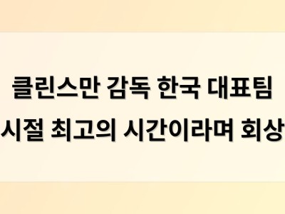 클린스만 감독 한국 대표팀 시절 최고의 시간이라며 회상