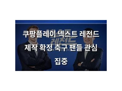 쿠팡플레이 넥스트 레전드 제작 확정 축구 팬들 관심 집중