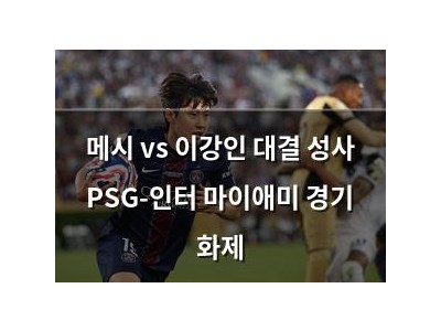 메시 vs 이강인 대결 성사 PSG-인터 마이애미 경기 화제
