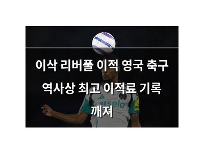이삭 리버풀 이적 영국 축구 역사상 최고 이적료 기록 깨져