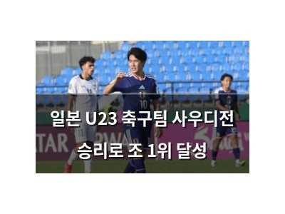 일본 U23 축구팀 사우디전 승리로 조 1위 달성