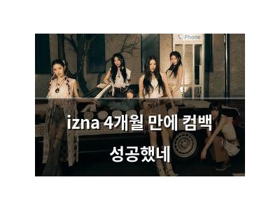 izna 4개월 만에 컴백 성공했네