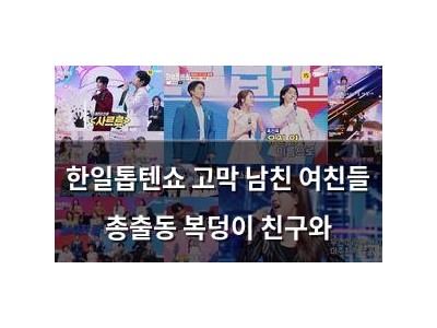 한일톱텐쇼 고막 남친 여친들 총출동 복덩이 친구와