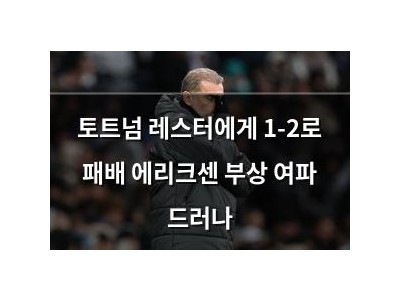 토트넘 레스터에게 1-2로 패배 에리크센 부상 여파 드러나