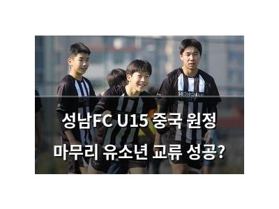성남FC U15 중국 원정 마무리 유소년 교류 성공?