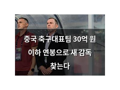중국 축구대표팀 30억 원 이하 연봉으로 새 감독 찾는다