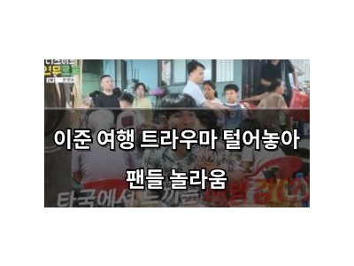 이준 여행 트라우마 털어놓아 팬들 놀라움