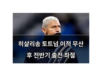히샬리송 토트넘 이적 무산 후 전반기 출전 좌절